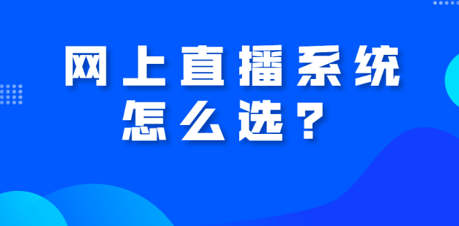 网上直播系统怎么选？