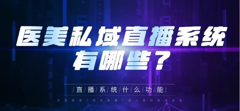 西藏医美私域直播平台都有哪些？小鹅通直播系统有什么功能？