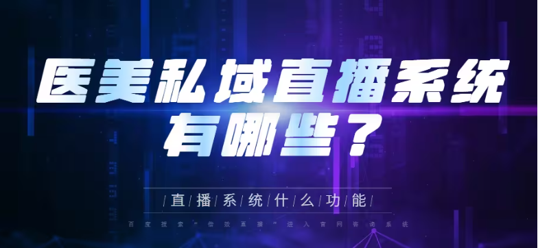 丰台医美私域直播平台都有哪些？小鹅通直播系统有什么功能？